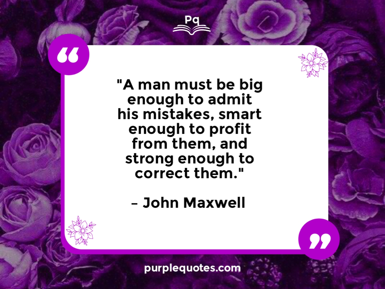 "A man must be big enough to admit his mistakes, smart enough to profit from them, and strong enough to correct them."