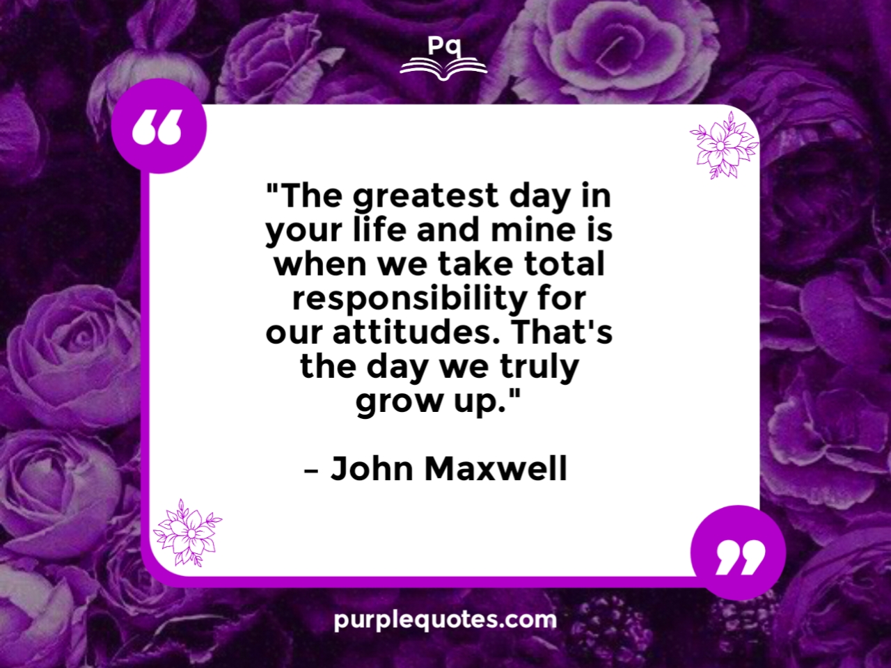 "The greatest day in your life and mine is when we take total responsibility for our attitudes. That's the day we truly grow up."